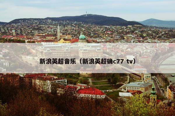 新浪英超音乐（新浪英超确c77 tv）