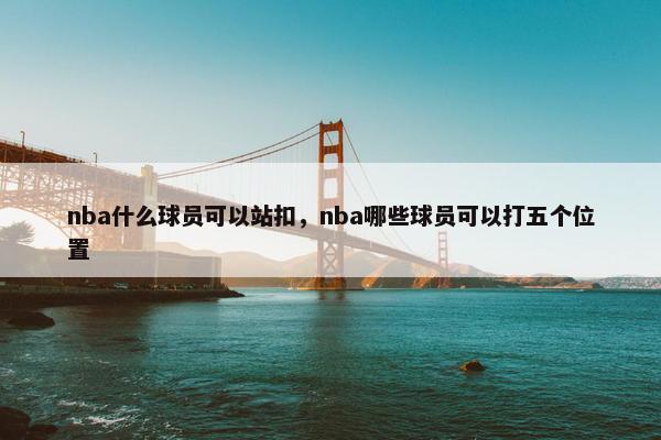nba什么球员可以站扣，nba哪些球员可以打五个位置