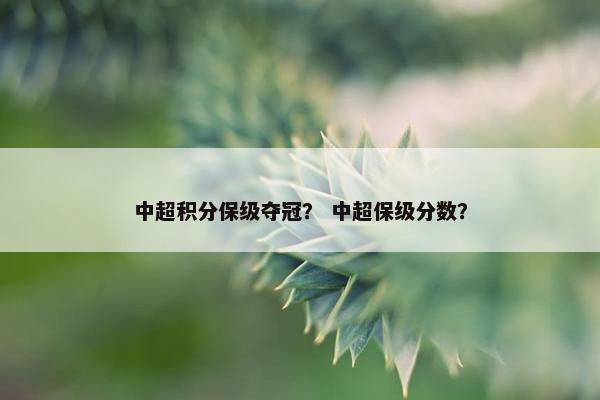 中超积分保级夺冠？ 中超保级分数？