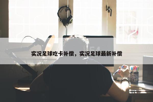 实况足球吃卡补偿，实况足球最新补偿
