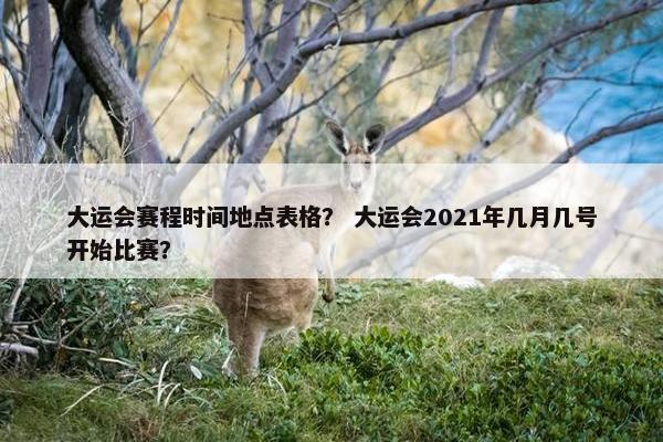 大运会赛程时间地点表格？ 大运会2021年几月几号开始比赛？