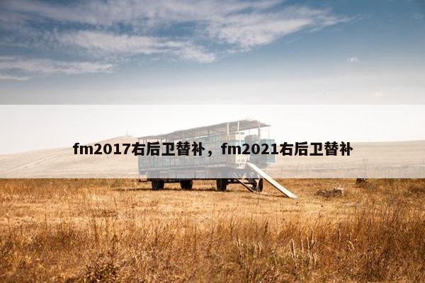 fm2017右后卫替补，fm2021右后卫替补