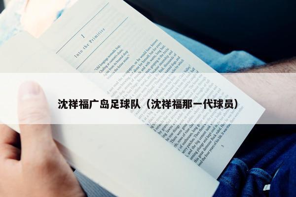 沈祥福广岛足球队（沈祥福那一代球员）