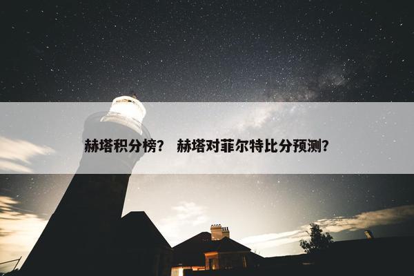 赫塔积分榜？ 赫塔对菲尔特比分预测？