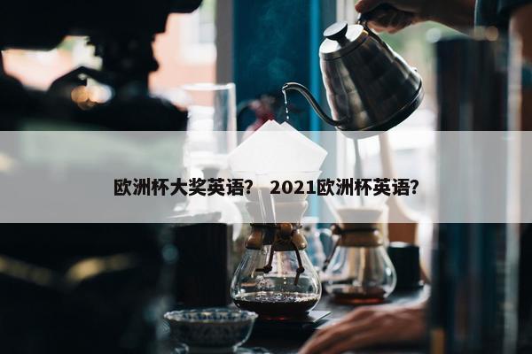 欧洲杯大奖英语？ 2021欧洲杯英语？
