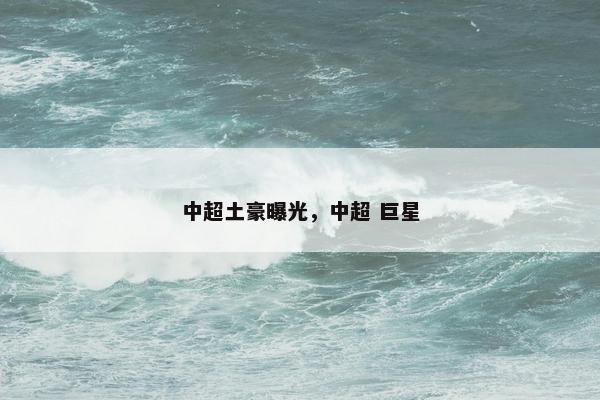 中超土豪曝光，中超 巨星