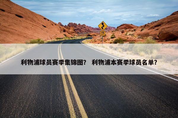 利物浦球员赛季集锦图？ 利物浦本赛季球员名单？