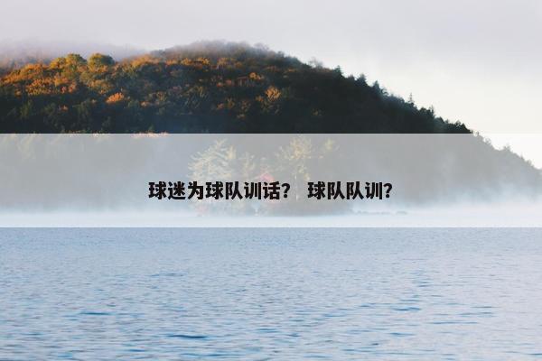 球迷为球队训话？ 球队队训？