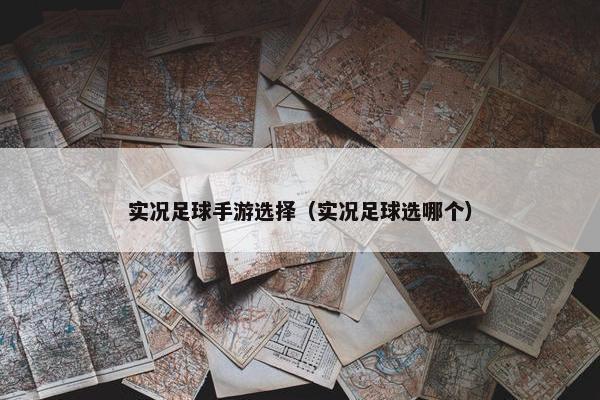 实况足球手游选择（实况足球选哪个）