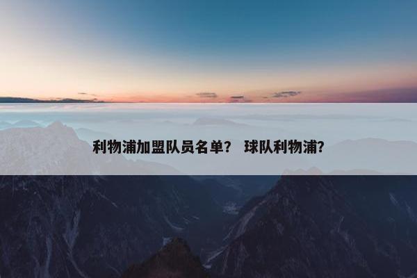 利物浦加盟队员名单？ 球队利物浦？