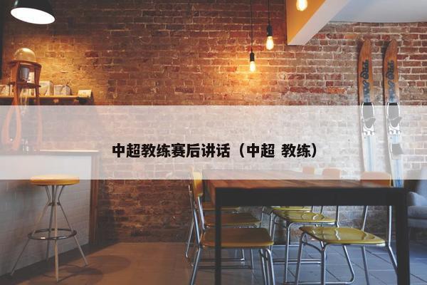 中超教练赛后讲话（中超 教练）
