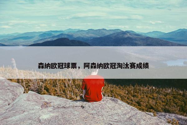 森纳欧冠球票，阿森纳欧冠淘汰赛成绩