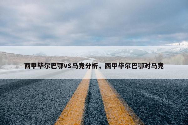 西甲毕尔巴鄂vS马竞分析，西甲毕尔巴鄂对马竞