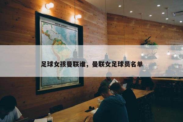 足球女孩曼联谁，曼联女足球员名单