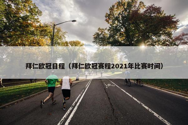 拜仁欧冠日程（拜仁欧冠赛程2021年比赛时间）