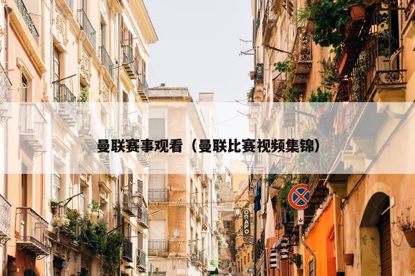 曼联赛事观看（曼联比赛视频集锦）