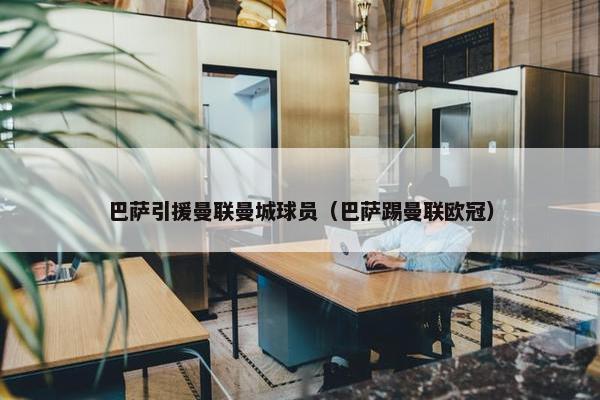 巴萨引援曼联曼城球员（巴萨踢曼联欧冠）