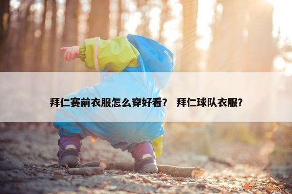 拜仁赛前衣服怎么穿好看？ 拜仁球队衣服？