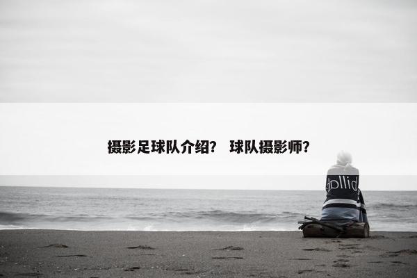 摄影足球队介绍？ 球队摄影师？