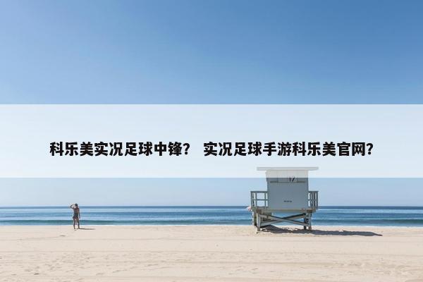 科乐美实况足球中锋？ 实况足球手游科乐美官网？