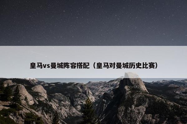 皇马vs曼城阵容搭配（皇马对曼城历史比赛）