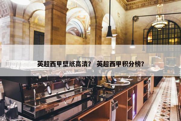 英超西甲壁纸高清？ 英超西甲积分榜？