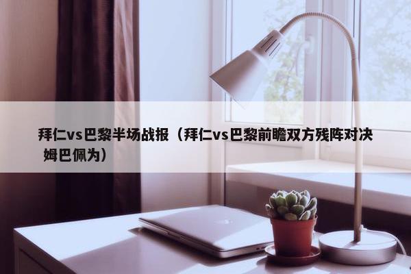 拜仁vs巴黎半场战报（拜仁vs巴黎前瞻双方残阵对决 姆巴佩为）