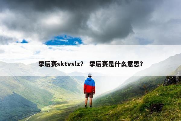 季后赛sktvslz？ 季后赛是什么意思？