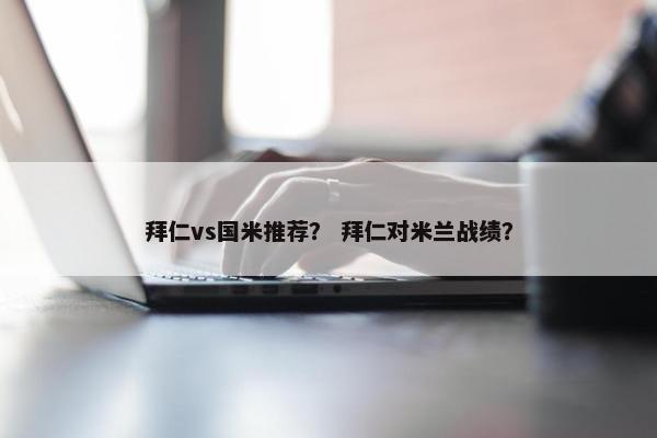 拜仁vs国米推荐？ 拜仁对米兰战绩？
