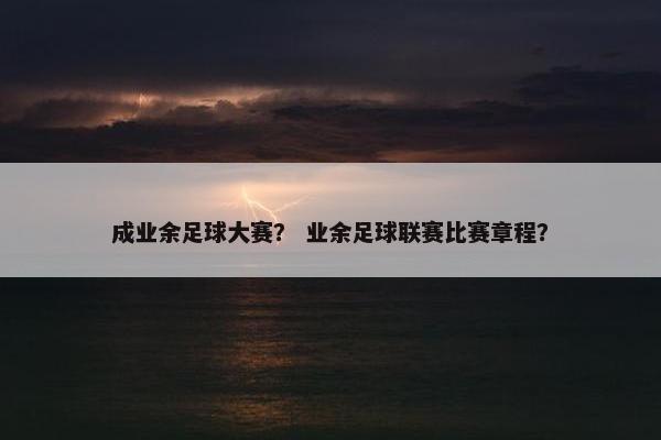 成业余足球大赛？ 业余足球联赛比赛章程？