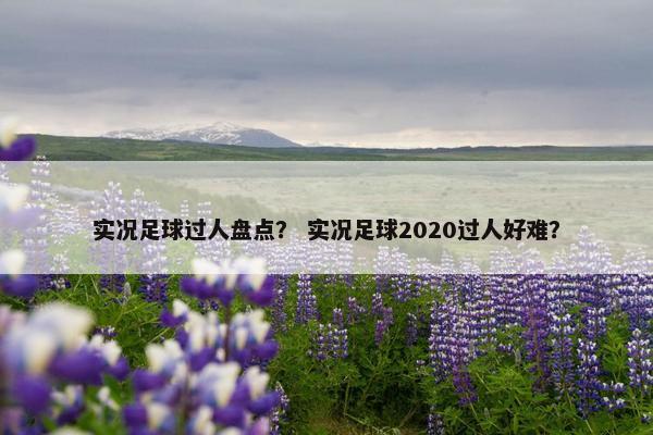 实况足球过人盘点？ 实况足球2020过人好难？