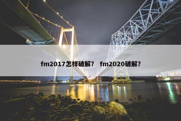 fm2017怎样破解？ fm2020破解？