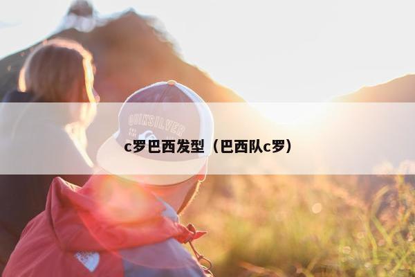 c罗巴西发型（巴西队c罗）