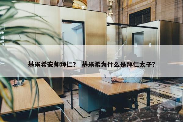 基米希安帅拜仁？ 基米希为什么是拜仁太子？