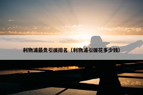 利物浦最贵引援排名（利物浦引援花多少钱）