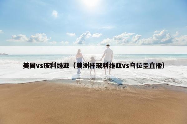 美国vs玻利维亚（美洲杯玻利维亚vs乌拉圭直播）