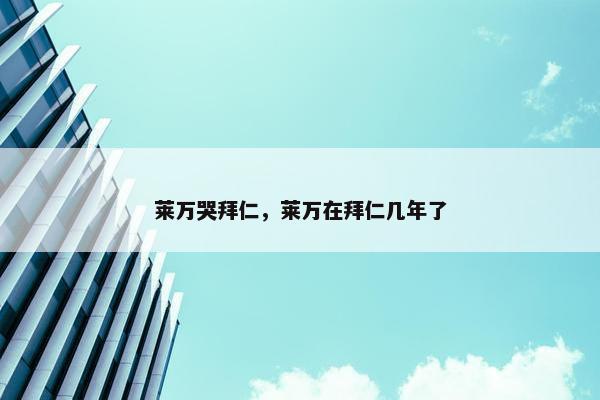 莱万哭拜仁，莱万在拜仁几年了