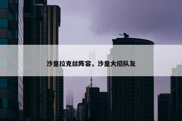 沙皇拉克丝阵容，沙皇大招队友