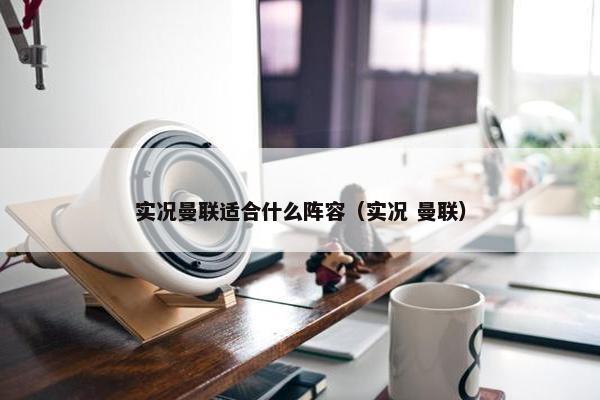 实况曼联适合什么阵容（实况 曼联）