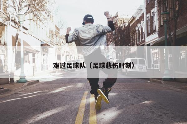 难过足球队（足球悲伤时刻）
