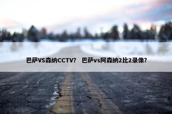 巴萨VS森纳CCTV？ 巴萨vs阿森纳2比2录像？