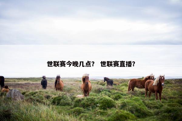 世联赛今晚几点？ 世联赛直播？