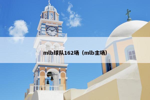 mlb球队162场（mlb主场）