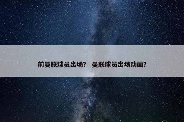 前曼联球员出场？ 曼联球员出场动画？