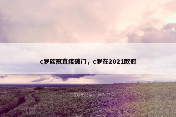 c罗欧冠直接破门，c罗在2021欧冠