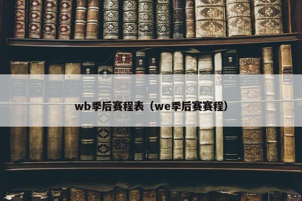 wb季后赛程表（we季后赛赛程）