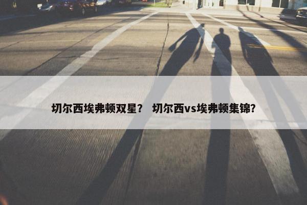 切尔西埃弗顿双星？ 切尔西vs埃弗顿集锦？