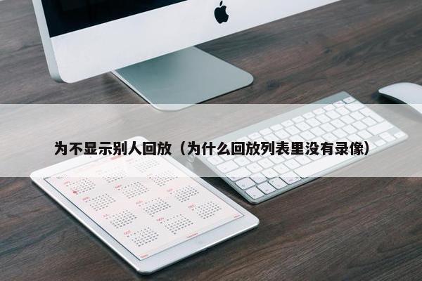 为不显示别人回放（为什么回放列表里没有录像）