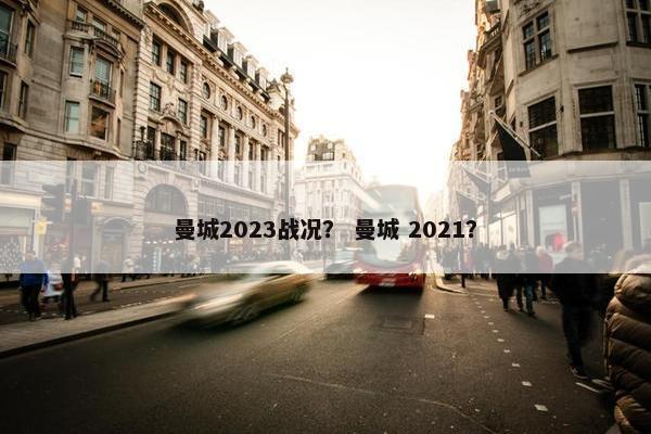 曼城2023战况？ 曼城 2021？