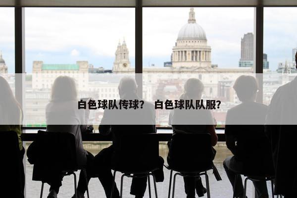白色球队传球？ 白色球队队服？
